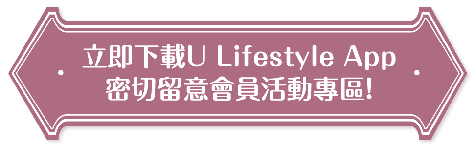 立即下載U Lifestyle App密切留意會員活動專區！