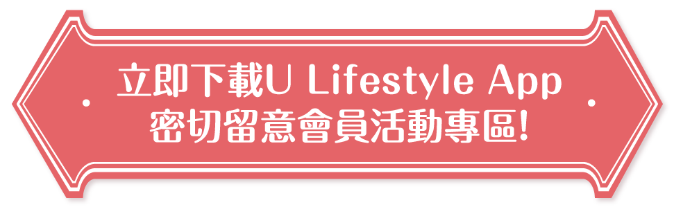 立即下載U Lifestyle App密切留意會員活動專區！